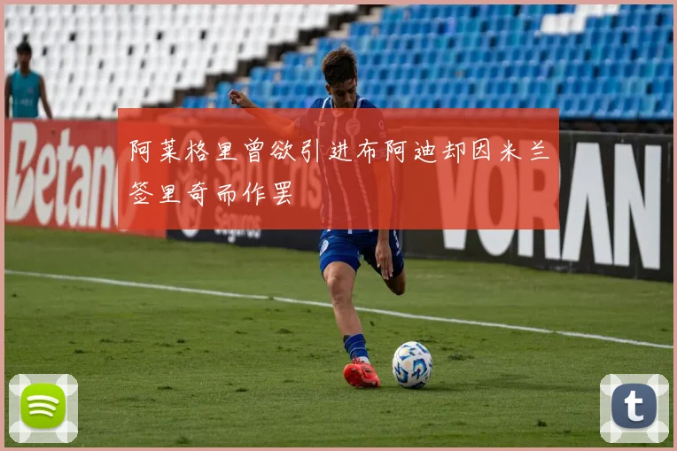 阿莱格里曾欲引进布阿迪却因米兰签里奇而作罢
