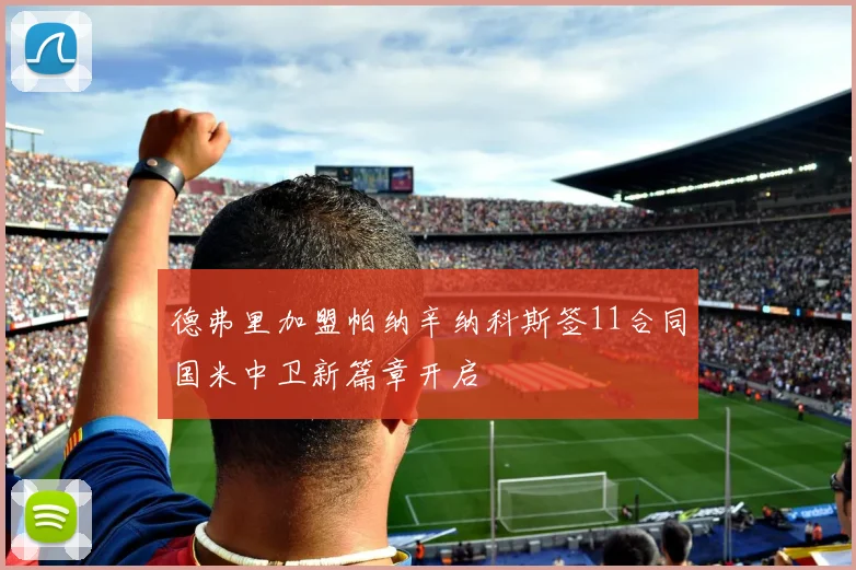 德弗里加盟帕纳辛纳科斯签11合同国米中卫新篇章开启